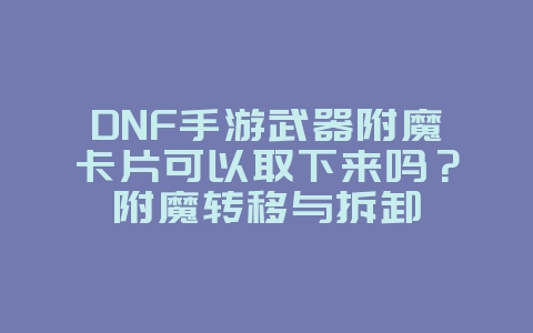DNF手游武器附魔卡片可以取下来吗?附魔转移与拆卸_游戏攻略_36397绿色下载网 DNF手游武器附魔卡片可以取下来吗?附魔转移与拆卸_游戏攻略_36397绿色下载网