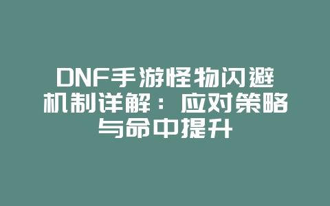 DNF手游怪物闪避机制详解：应对策略与命中提升_游戏攻略_36397绿色下载网