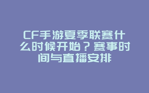 CF手游夏季联赛什么时候开始?赛事时间与直播安排_游戏资讯_36397绿色下载网 CF手游夏季联赛什么时候开始?赛事时间与直播安排_游戏资讯_36397绿色下载网