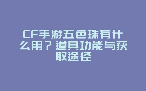 CF手游五色珠有什么用？道具功能与获取途径_游戏攻略_36397绿色下载网