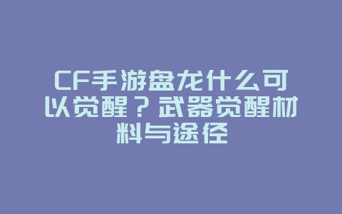CF手游盘龙什么可以觉醒？武器觉醒材料与途径_游戏攻略_36397绿色下载网