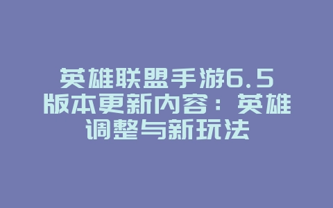 英雄联盟手游6.5版本更新内容：英雄调整与新玩法_新游动态_36397绿色下载网