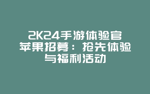 2K24手游体验官苹果招募：抢先体验与福利活动_游戏资讯_36397绿色下载网