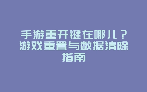 手游重开键在哪儿?游戏重置与数据清除指南_游戏攻略_36397绿色下载网 手游重开键在哪儿?游戏重置与数据清除指南_游戏攻略_36397绿色下载网