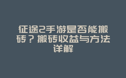 征途2手游是否能搬砖?搬砖收益与方法详解_游戏攻略_36397绿色下载网 征途2手游是否能搬砖?搬砖收益与方法详解_游戏攻略_36397绿色下载网