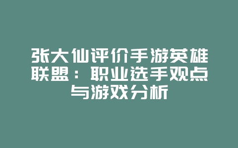 张大仙评价手游英雄联盟：职业选手观点与游戏分析_游戏资讯_36397绿色下载网