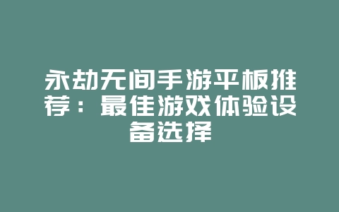 永劫无间手游平板推荐:最佳游戏体验设备选择_游戏资讯_36397绿色下载网 永劫无间手游平板推荐:最佳游戏体验设备选择_游戏资讯_36397绿色下载网