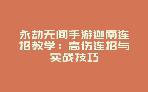永劫无间手游迦南连招教学：高伤连招与实战技巧_游戏攻略_36397绿色下载网