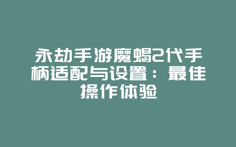 永劫手游魔蝎2代手柄适配与设置：最佳操作体验_游戏攻略_36397绿色下载网