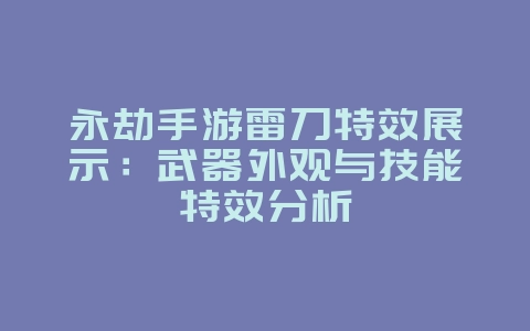 永劫手游雷刀特效展示:武器外观与技能特效分析_游戏资讯_36397绿色下载网 永劫手游雷刀特效展示:武器外观与技能特效分析_游戏资讯_36397绿色下载网