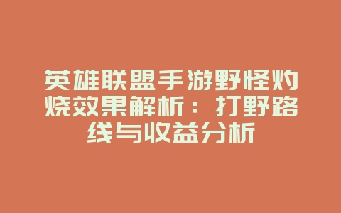 英雄联盟手游野怪灼烧效果解析：打野路线与收益分析_游戏攻略_36397绿色下载网