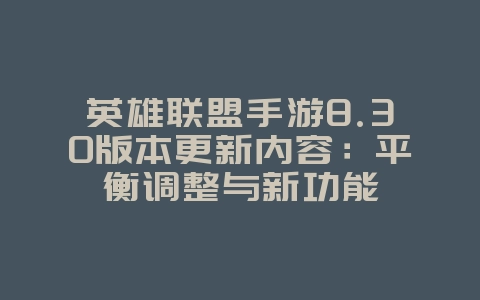 英雄联盟手游8.30版本更新内容:平衡调整与新功能_新游动态_36397绿色下载网 英雄联盟手游8.30版本更新内容:平衡调整与新功能_新游动态_36397绿色下载网
