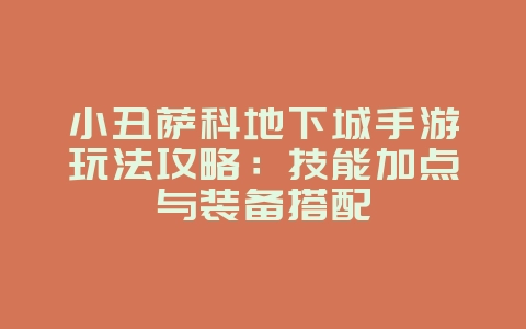 小丑萨科地下城手游玩法攻略:技能加点与装备搭配_游戏攻略_36397绿色下载网 小丑萨科地下城手游玩法攻略:技能加点与装备搭配_游戏攻略_36397绿色下载网