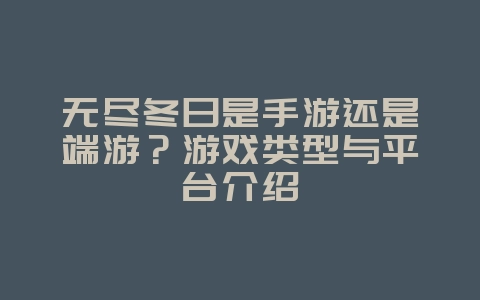 无尽冬日是手游还是端游？游戏类型与平台介绍_游戏资讯_36397绿色下载网