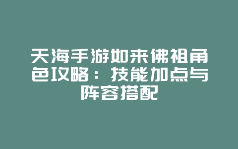 天海手游如来佛祖角色攻略:技能加点与阵容搭配_游戏攻略_36397绿色下载网 天海手游如来佛祖角色攻略:技能加点与阵容搭配_游戏攻略_36397绿色下载网