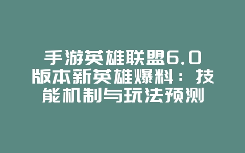 手游英雄联盟6.0版本新英雄爆料:技能机制与玩法预测_新游动态_36397绿色下载网 手游英雄联盟6.0版本新英雄爆料:技能机制与玩法预测_新游动态_36397绿色下载网