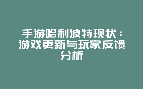 手游哈利波特现状：游戏更新与玩家反馈分析_游戏资讯_36397绿色下载网
