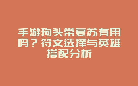 手游狗头带复苏有用吗？符文选择与英雄搭配分析_游戏攻略_36397绿色下载网