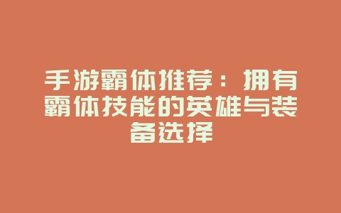 手游霸体推荐:拥有霸体技能的英雄与装备选择_游戏攻略_36397绿色下载网 手游霸体推荐:拥有霸体技能的英雄与装备选择_游戏攻略_36397绿色下载网