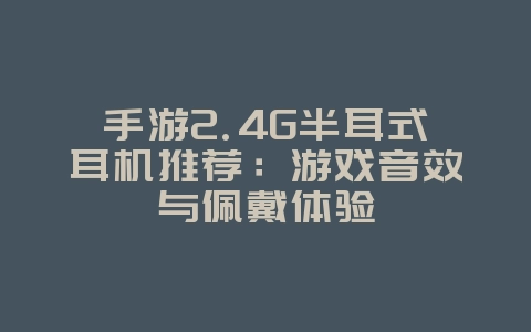 手游2.4G半耳式耳机推荐：游戏音效与佩戴体验_游戏资讯_36397绿色下载网