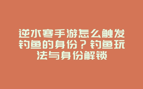 逆水寒手游怎么触发钓鱼的身份？钓鱼玩法与身份解锁_游戏攻略_36397绿色下载网