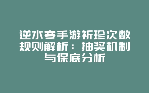 逆水寒手游祈珍次数规则解析：抽奖机制与保底分析_游戏攻略_36397绿色下载网