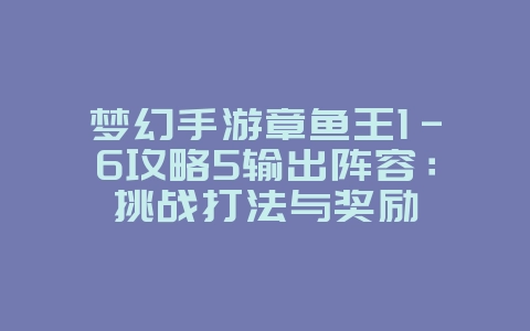 梦幻手游章鱼王1-6攻略5输出阵容：挑战打法与奖励_游戏攻略_36397绿色下载网