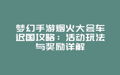 梦幻手游烟火大会车迟国攻略：活动玩法与奖励详解_游戏攻略_36397绿色下载网