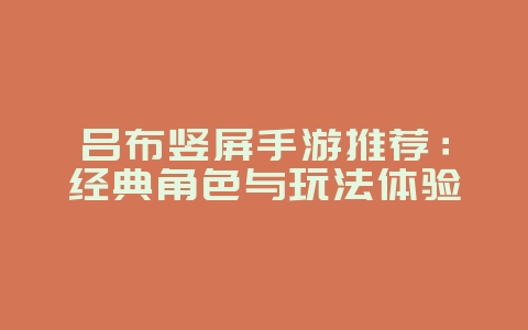 吕布竖屏手游推荐：经典角色与玩法体验_新游动态_36397绿色下载网