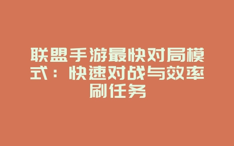 联盟手游最快对局模式：快速对战与效率刷任务_游戏攻略_36397绿色下载网