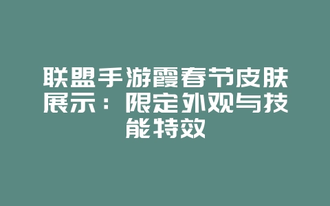 联盟手游霞春节皮肤展示:限定外观与技能特效_游戏资讯_36397绿色下载网 联盟手游霞春节皮肤展示:限定外观与技能特效_游戏资讯_36397绿色下载网