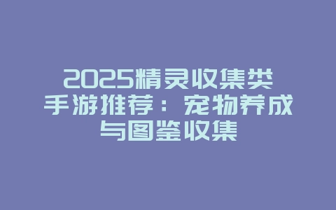 2025精灵收集类手游推荐：宠物养成与图鉴收集_新游动态_36397绿色下载网