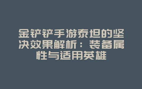 金铲铲手游泰坦的坚决效果解析:装备属性与适用英雄_游戏攻略_36397绿色下载网 金铲铲手游泰坦的坚决效果解析:装备属性与适用英雄_游戏攻略_36397绿色下载网