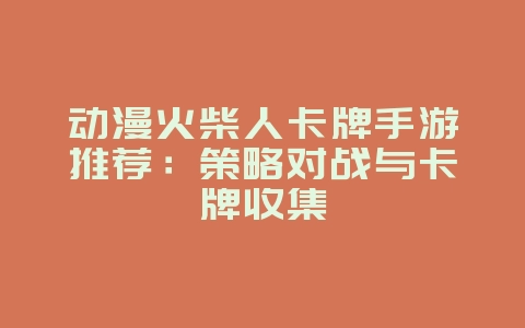 动漫火柴人卡牌手游推荐：策略对战与卡牌收集