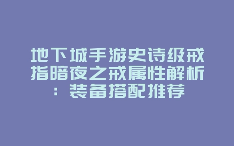 地下城手游史诗级戒指暗夜之戒属性解析：装备搭配推荐_游戏攻略_36397绿色下载网