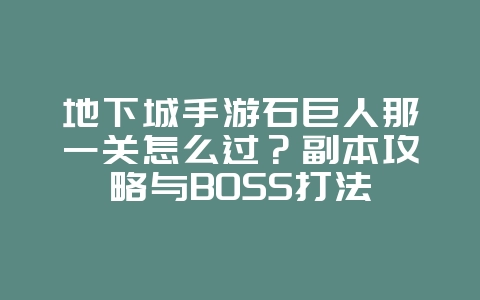 地下城手游石巨人那一关怎么过?副本攻略与BOSS打法_游戏攻略_36397绿色下载网 地下城手游石巨人那一关怎么过?副本攻略与BOSS打法_游戏攻略_36397绿色下载网