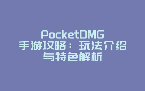PocketDMG手游攻略：玩法介绍与特色解析_游戏攻略_36397绿色下载网