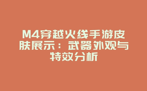 M4穿越火线手游皮肤展示：武器外观与特效分析_游戏资讯_36397绿色下载网