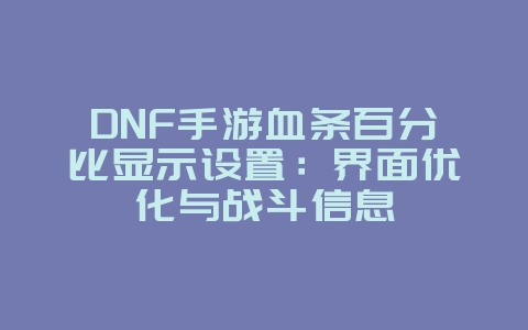 DNF手游血条百分比显示设置：界面优化与战斗信息_游戏攻略_36397绿色下载网