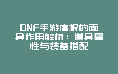 DNF手游摩根的面具作用解析：道具属性与装备搭配_游戏攻略_36397绿色下载网