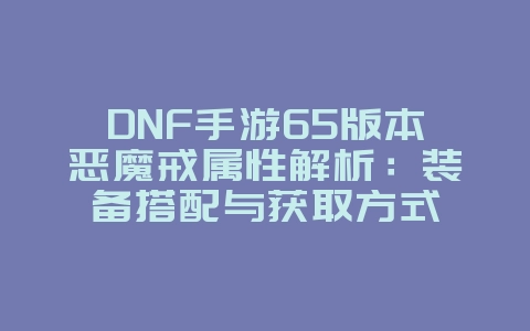 DNF手游65版本恶魔戒属性解析：装备搭配与获取方式_游戏攻略_36397绿色下载网