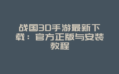 战国3D手游最新下载：官方正版与安装教程_游戏资讯_36397绿色下载网