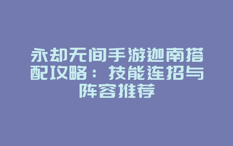 永却无间手游迦南搭配攻略:技能连招与阵容推荐_游戏攻略_36397绿色下载网 永却无间手游迦南搭配攻略:技能连招与阵容推荐_游戏攻略_36397绿色下载网