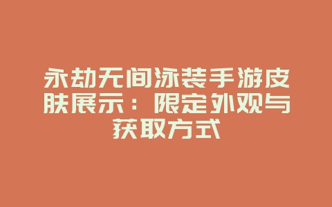 永劫无间泳装手游皮肤展示：限定外观与获取方式_新游动态_36397绿色下载网