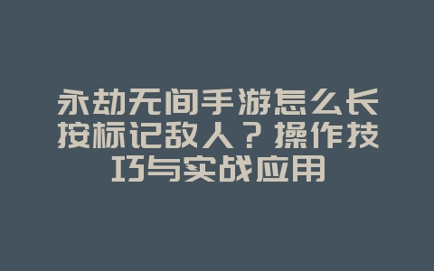 永劫无间手游怎么长按标记敌人?操作技巧与实战应用_游戏攻略_36397绿色下载网 永劫无间手游怎么长按标记敌人?操作技巧与实战应用_游戏攻略_36397绿色下载网