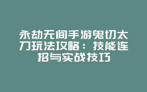 永劫无间手游鬼切太刀玩法攻略:技能连招与实战技巧_游戏攻略_36397绿色下载网 永劫无间手游鬼切太刀玩法攻略:技能连招与实战技巧_游戏攻略_36397绿色下载网