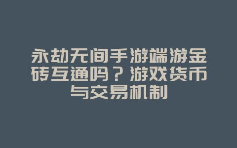 永劫无间手游端游金砖互通吗？游戏货币与交易机制_游戏资讯_36397绿色下载网