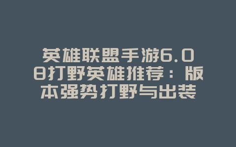 英雄联盟手游6.08打野英雄推荐:版本强势打野与出装_游戏攻略_36397绿色下载网 英雄联盟手游6.08打野英雄推荐:版本强势打野与出装_游戏攻略_36397绿色下载网