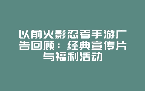 以前火影忍者手游广告回顾：经典宣传片与福利活动_游戏资讯_36397绿色下载网
