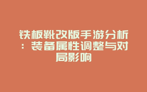 铁板靴改版手游分析：装备属性调整与对局影响_游戏资讯_36397绿色下载网
